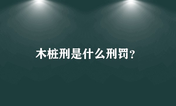 木桩刑是什么刑罚？