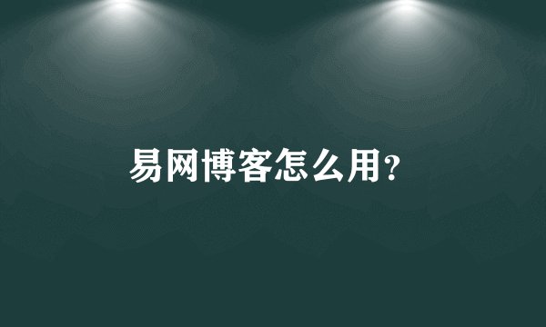 易网博客怎么用？