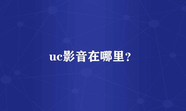 uc影音在哪里？