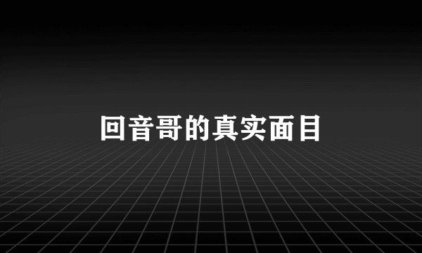 回音哥的真实面目