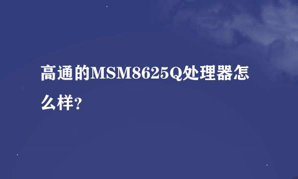 高通的MSM8625Q处理器怎么样？