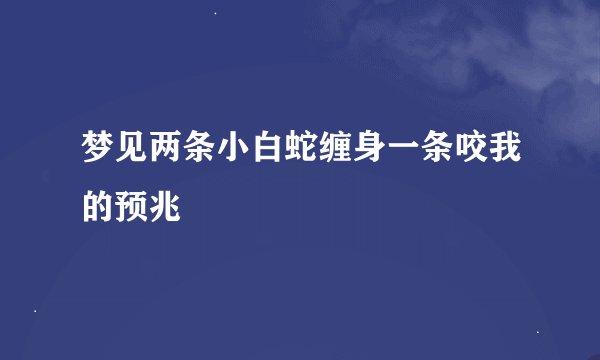 梦见两条小白蛇缠身一条咬我的预兆