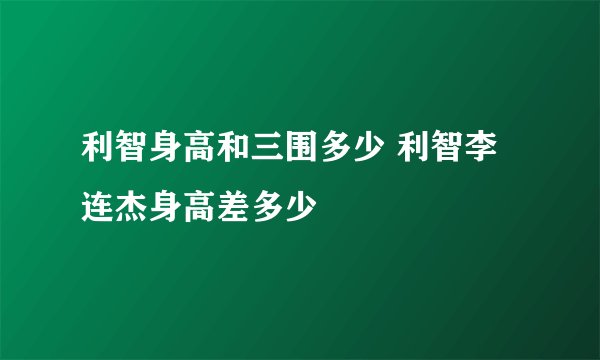利智身高和三围多少 利智李连杰身高差多少