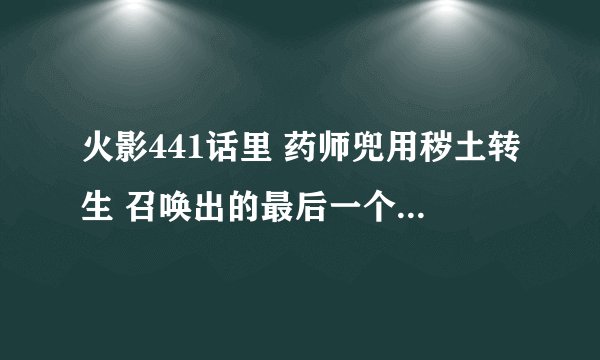 火影441话里 药师兜用秽土转生 召唤出的最后一个棺材里是谁？