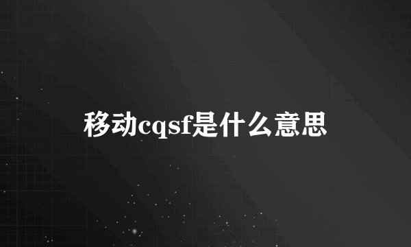 移动cqsf是什么意思