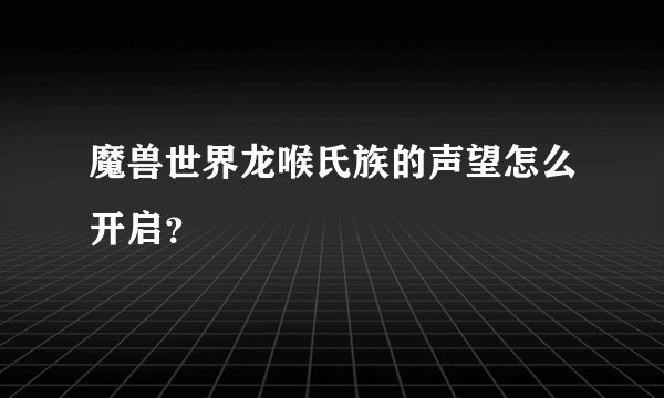 魔兽世界龙喉氏族的声望怎么开启？