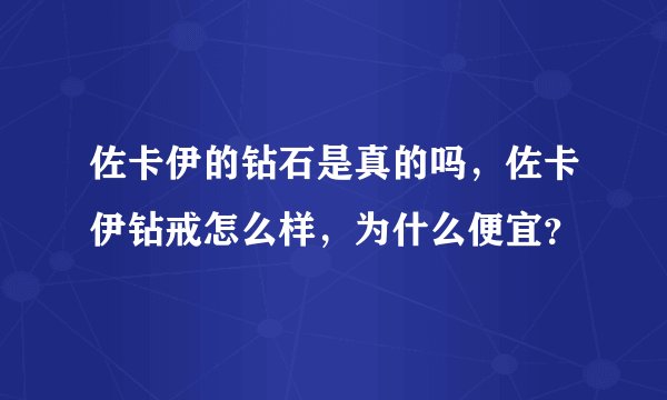 佐卡伊的钻石是真的吗，佐卡伊钻戒怎么样，为什么便宜？
