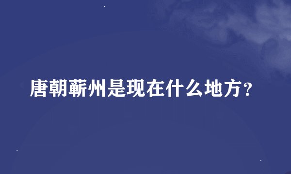 唐朝蕲州是现在什么地方？