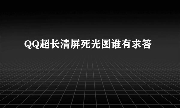 QQ超长清屏死光图谁有求答