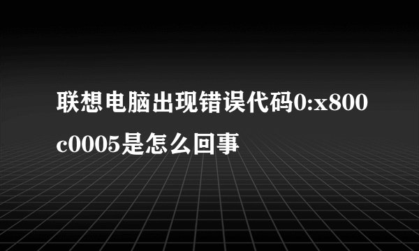 联想电脑出现错误代码0:x800c0005是怎么回事