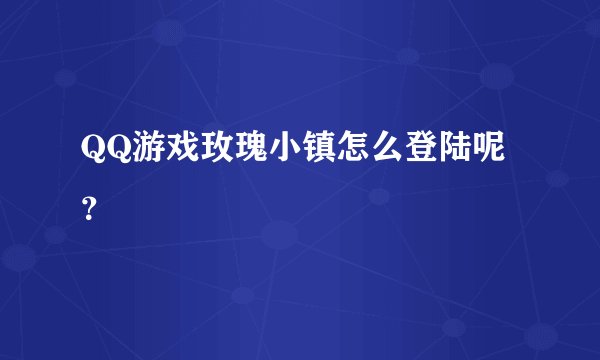 QQ游戏玫瑰小镇怎么登陆呢？