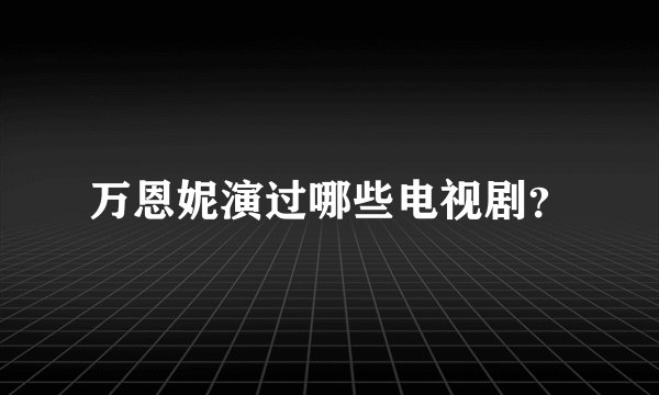 万恩妮演过哪些电视剧？
