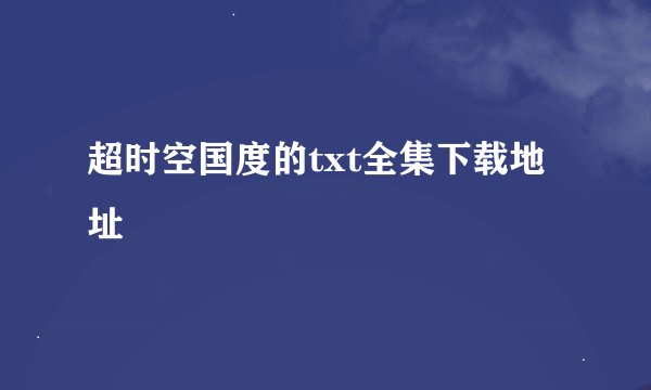 超时空国度的txt全集下载地址