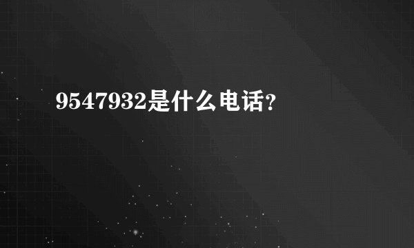 9547932是什么电话？