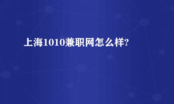 上海1010兼职网怎么样?