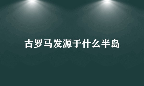 古罗马发源于什么半岛