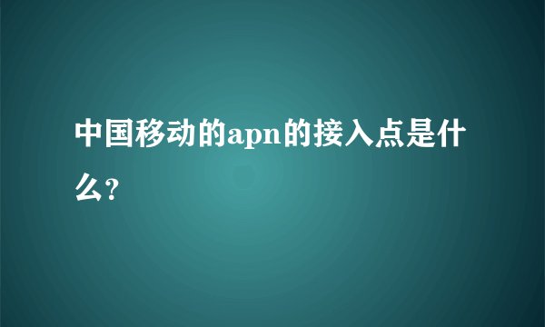 中国移动的apn的接入点是什么？