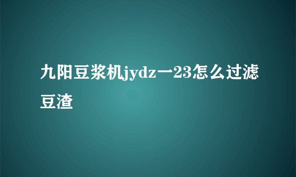 九阳豆浆机jydz一23怎么过滤豆渣