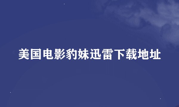 美国电影豹妹迅雷下载地址