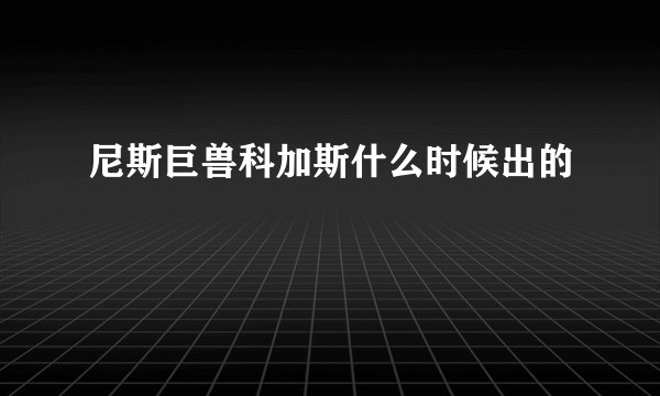 尼斯巨兽科加斯什么时候出的