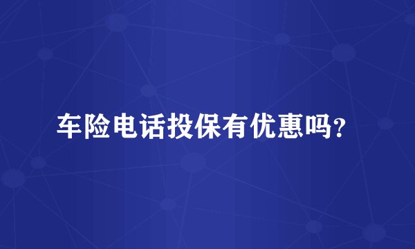 车险电话投保有优惠吗？