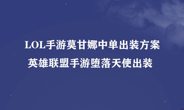 LOL手游莫甘娜中单出装方案 英雄联盟手游堕落天使出装