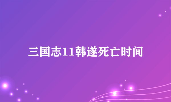 三国志11韩遂死亡时间