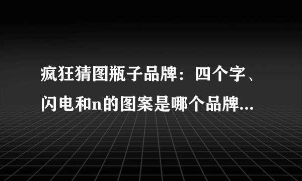 疯狂猜图瓶子品牌：四个字、闪电和n的图案是哪个品牌的标志？