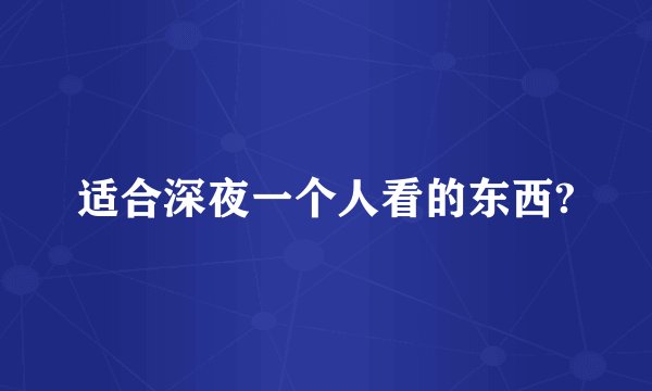 适合深夜一个人看的东西?