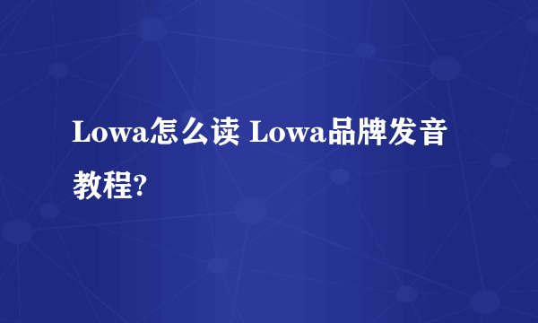 Lowa怎么读 Lowa品牌发音教程?
