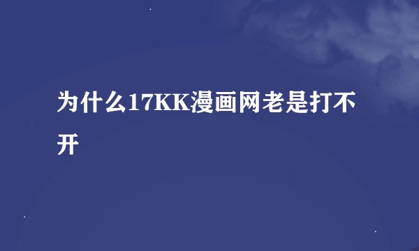 为什么17KK漫画网老是打不开