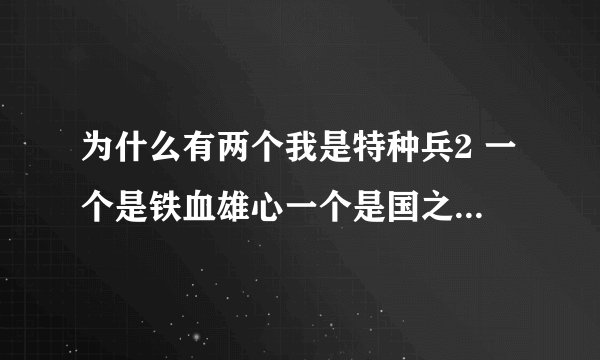为什么有两个我是特种兵2 一个是铁血雄心一个是国之利刃？都是第二部？