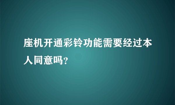座机开通彩铃功能需要经过本人同意吗？