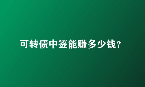 可转债中签能赚多少钱？