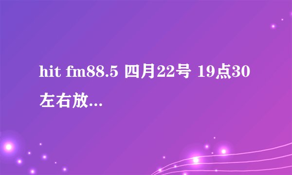 hit fm88.5 四月22号 19点30左右放的那首英文歌叫什么名字