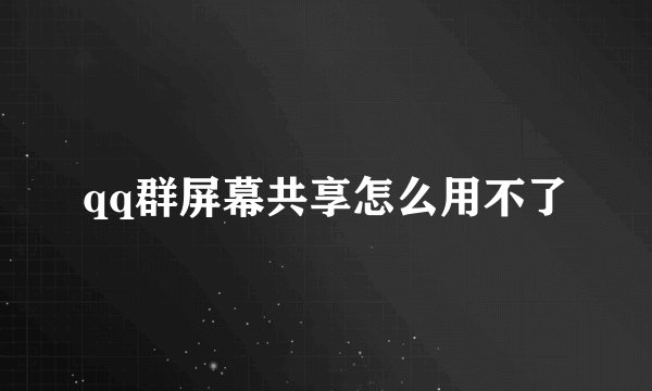 qq群屏幕共享怎么用不了