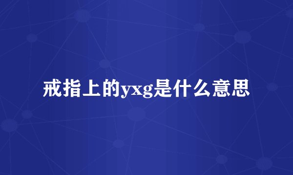 戒指上的yxg是什么意思
