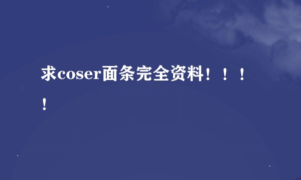 求coser面条完全资料！！！！