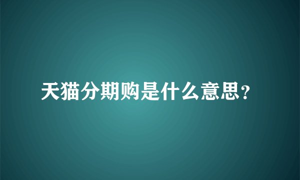 天猫分期购是什么意思？