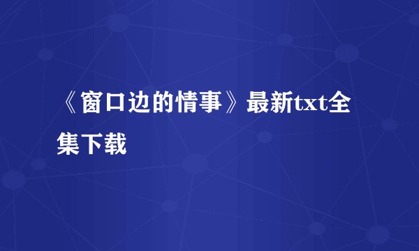 《窗口边的情事》最新txt全集下载