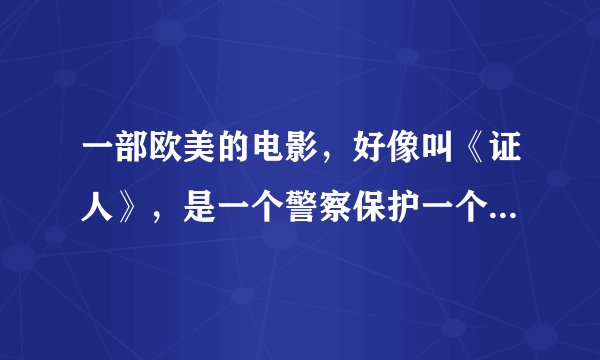 一部欧美的电影，好像叫《证人》，是一个警察保护一个小孩和他妈妈。谁又详细资料？谢谢！