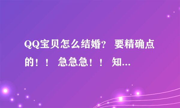 QQ宝贝怎么结婚？ 要精确点的！！ 急急急！！ 知道的快告诉我啊！！！