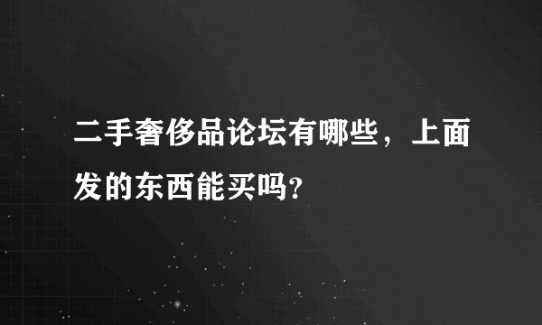 二手奢侈品论坛有哪些，上面发的东西能买吗？