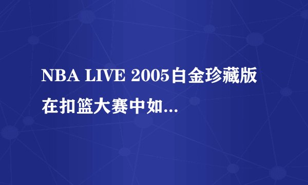 NBA LIVE 2005白金珍藏版在扣篮大赛中如何抛球?