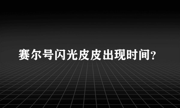 赛尔号闪光皮皮出现时间？