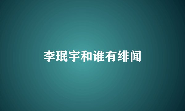 李珉宇和谁有绯闻