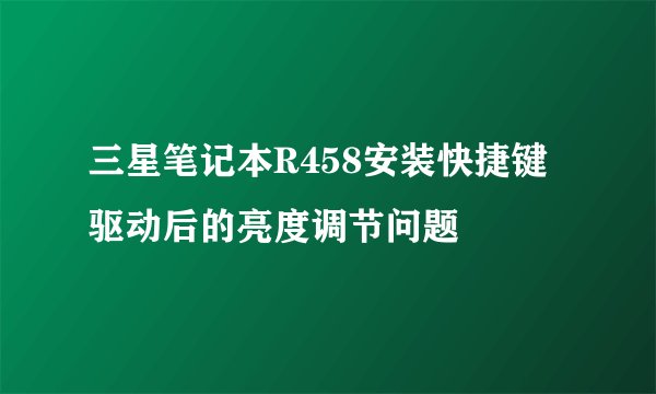 三星笔记本R458安装快捷键驱动后的亮度调节问题