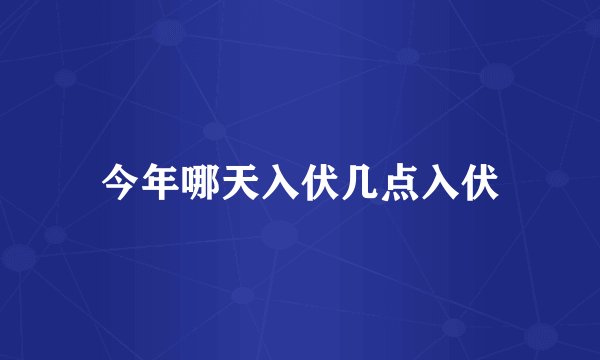 今年哪天入伏几点入伏