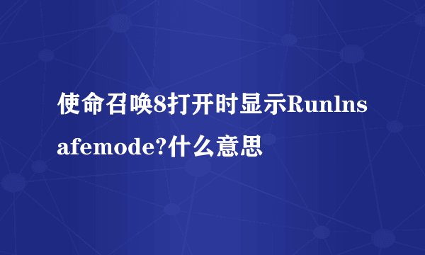 使命召唤8打开时显示Runlnsafemode?什么意思