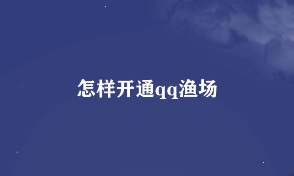 怎样开通qq渔场